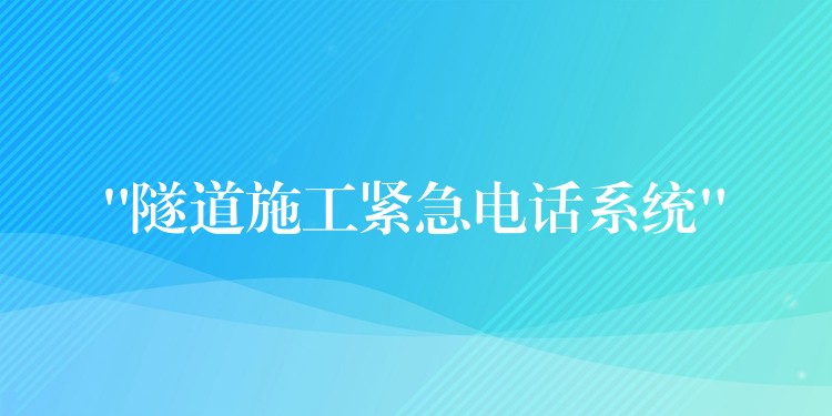 “隧道施工緊急電話(huà)系統(tǒng)”