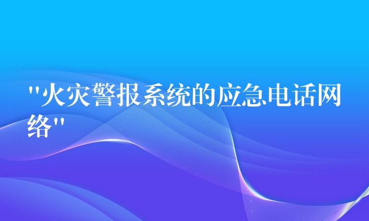 “火災(zāi)警報(bào)系統(tǒng)的應(yīng)急電話網(wǎng)絡(luò)”