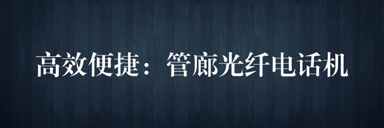 高效便捷：管廊光纖電話機