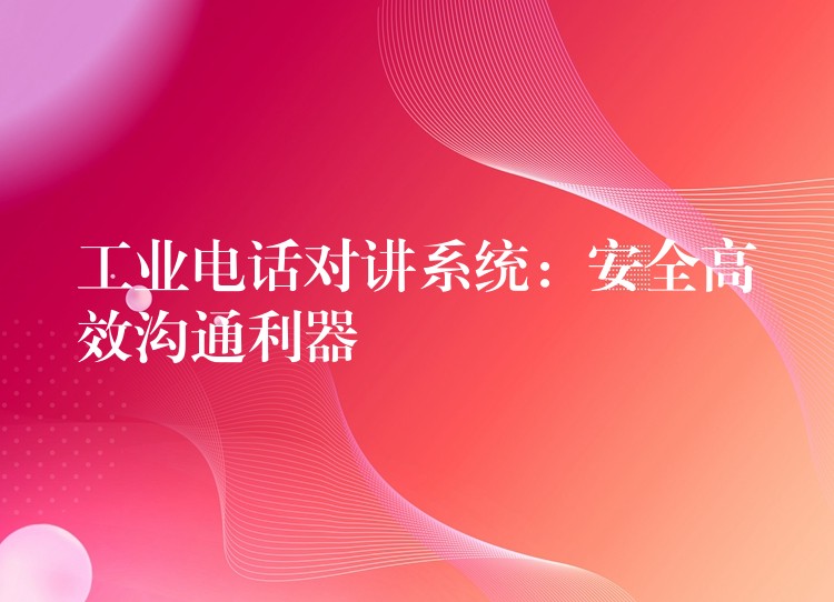  工業(yè)電話對講系統(tǒng)：安全高效溝通利器