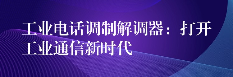  工業(yè)電話調制解調器：打開工業(yè)通信新時代