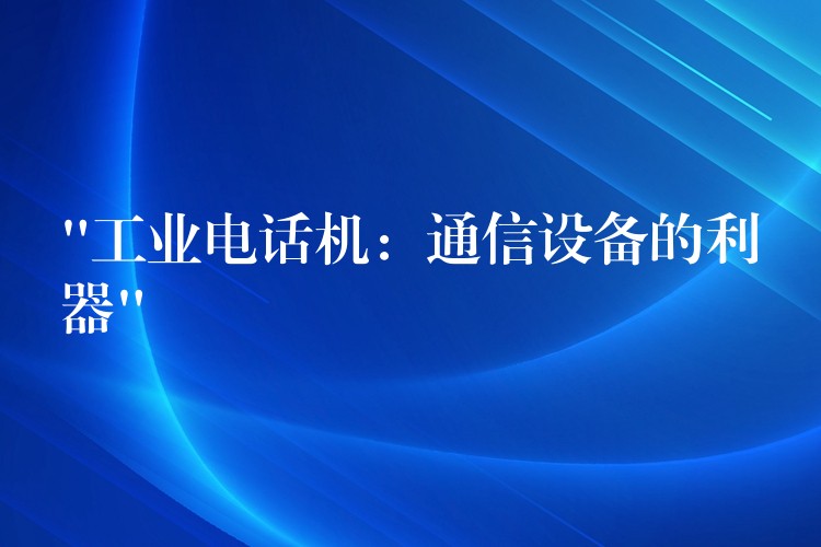  “工業(yè)電話(huà)機(jī)：通信設(shè)備的利器”