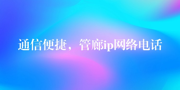  通信便捷，管廊ip網(wǎng)絡(luò)電話