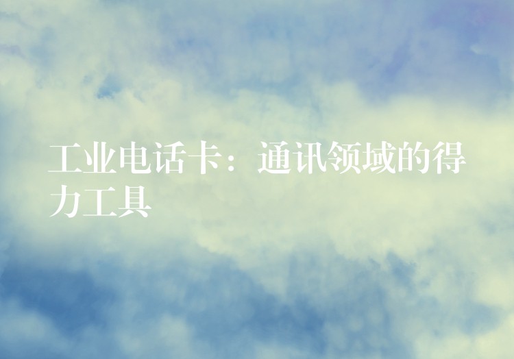  工業(yè)電話卡：通訊領(lǐng)域的得力工具