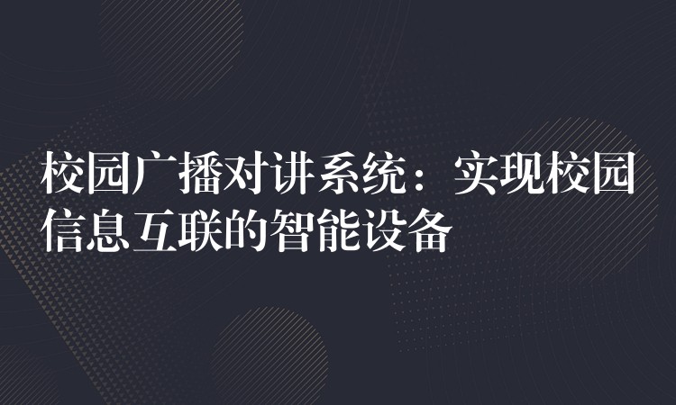 校園廣播對講系統(tǒng)：實現(xiàn)校園信息互聯(lián)的智能設(shè)備