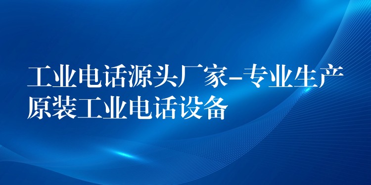 工業(yè)電話源頭廠家-專業(yè)生產(chǎn)原裝工業(yè)電話設(shè)備