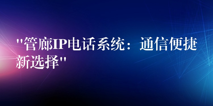  “管廊IP電話系統(tǒng)：通信便捷新選擇”