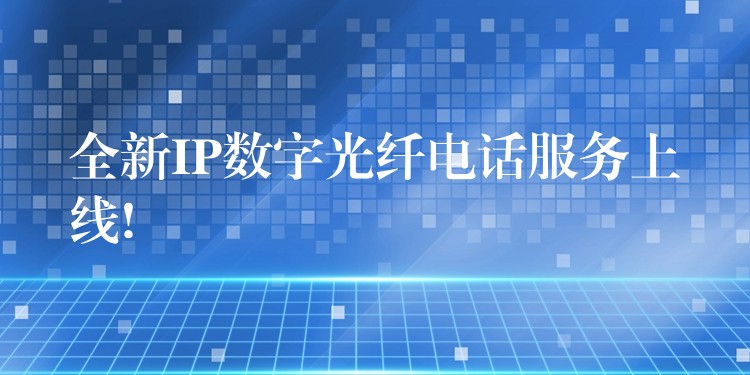  全新IP數(shù)字光纖電話服務(wù)上線!