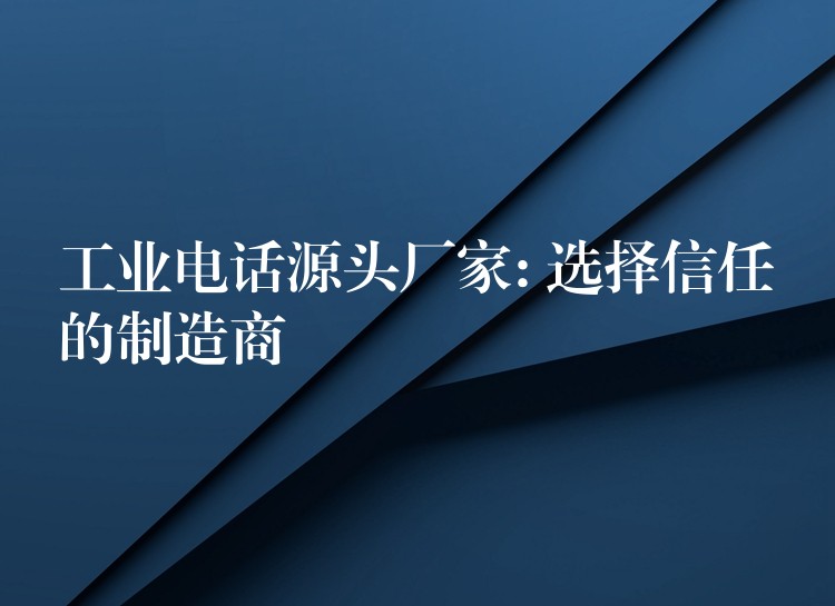  工業(yè)電話源頭廠家: 選擇信任的制造商