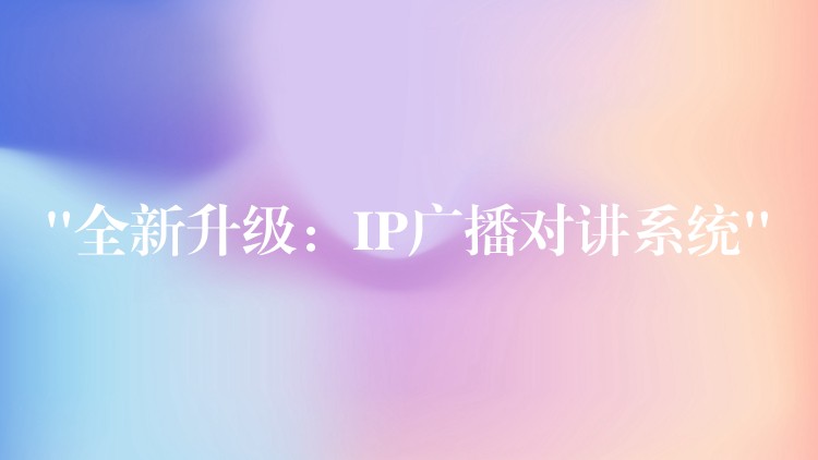 “全新升級(jí)：IP廣播對(duì)講系統(tǒng)”