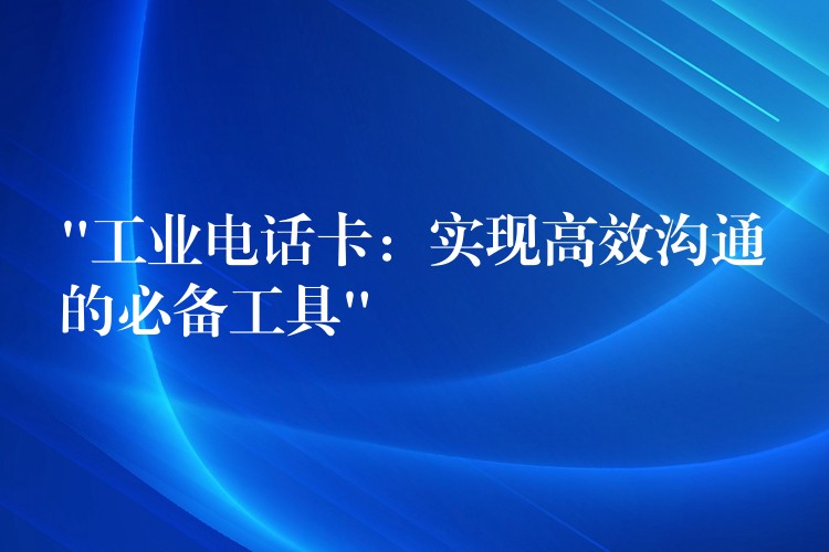  “工業(yè)電話卡：實現(xiàn)高效溝通的必備工具”