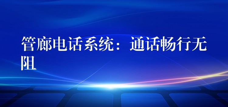  管廊電話系統(tǒng)：通話暢行無阻