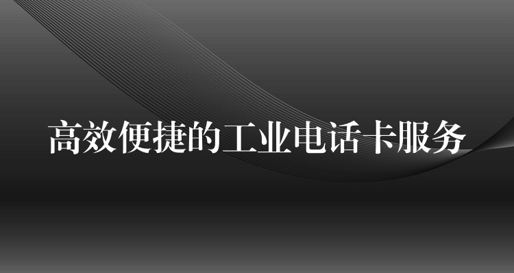  高效便捷的工業(yè)電話卡服務