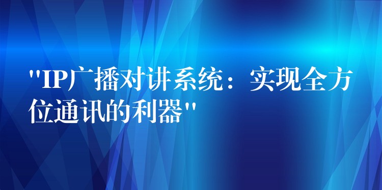  “IP廣播對講系統(tǒng)：實現(xiàn)全方位通訊的利器”