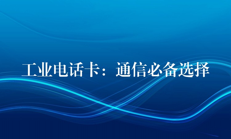  工業(yè)電話卡：通信必備選擇