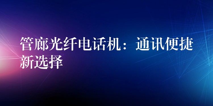  管廊光纖電話機(jī)：通訊便捷新選擇