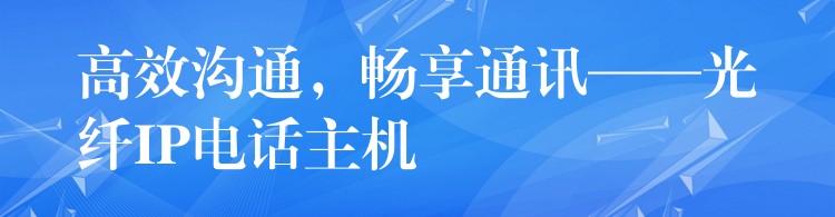  高效溝通，暢享通訊——光纖IP電話主機(jī)