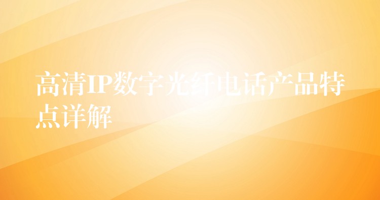  高清IP數(shù)字光纖電話產(chǎn)品特點詳解