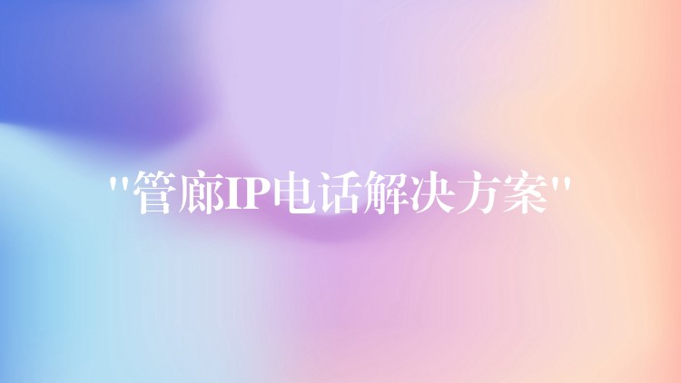 “管廊IP電話解決方案”