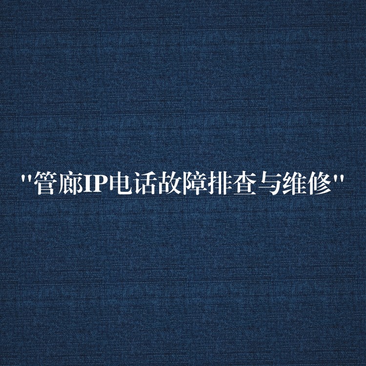  “管廊IP電話(huà)故障排查與維修”