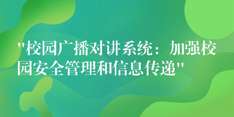  “校園廣播對(duì)講系統(tǒng)：加強(qiáng)校園安全管理和信息傳遞”