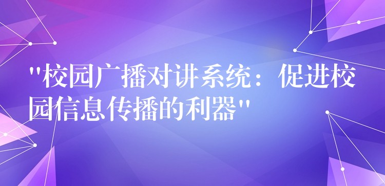  “校園廣播對(duì)講系統(tǒng)：促進(jìn)校園信息傳播的利器”