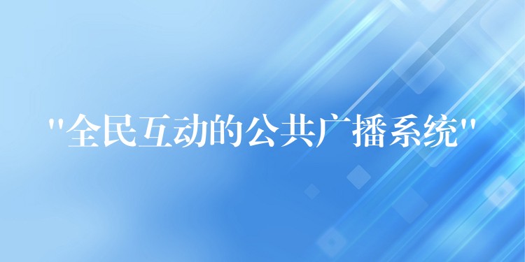  “全民互動的公共廣播系統(tǒng)”