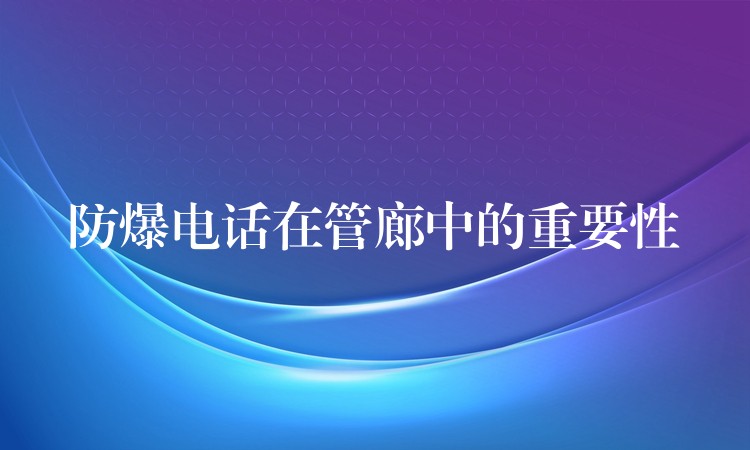  防爆電話在管廊中的重要性