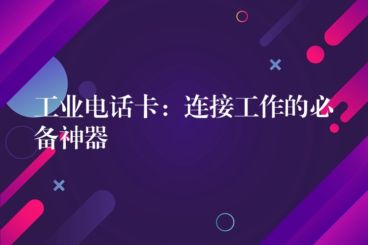 工業(yè)電話卡：連接工作的必備神器