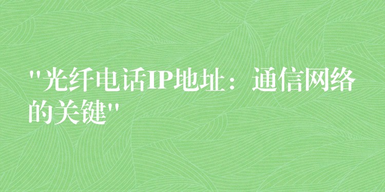 “光纖電話IP地址：通信網(wǎng)絡(luò)的關(guān)鍵”