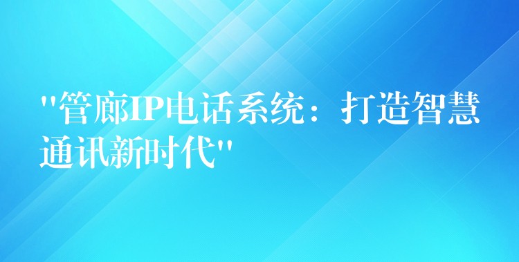  “管廊IP電話系統(tǒng)：打造智慧通訊新時代”