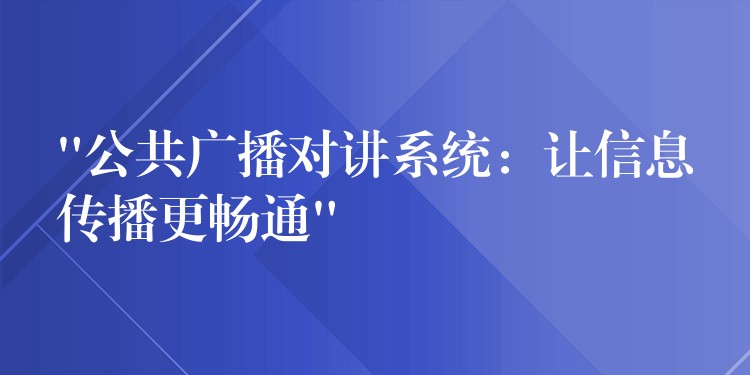 “公共廣播對講系統(tǒng)：讓信息傳播更暢通”