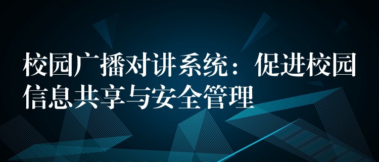  校園廣播對講系統(tǒng)：促進校園信息共享與安全管理