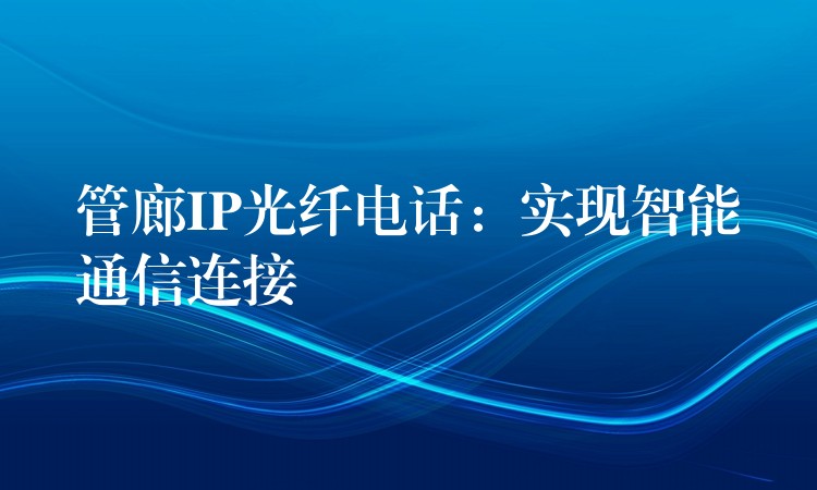  管廊IP光纖電話：實(shí)現(xiàn)智能通信連接