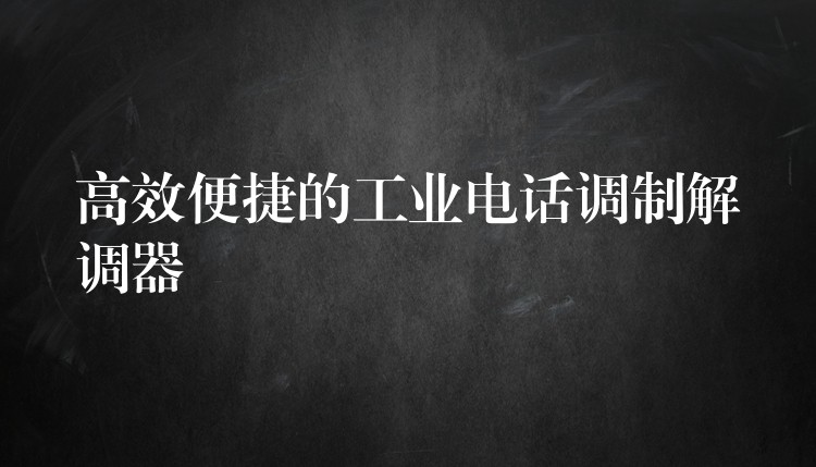 高效便捷的工業(yè)電話調(diào)制解調(diào)器