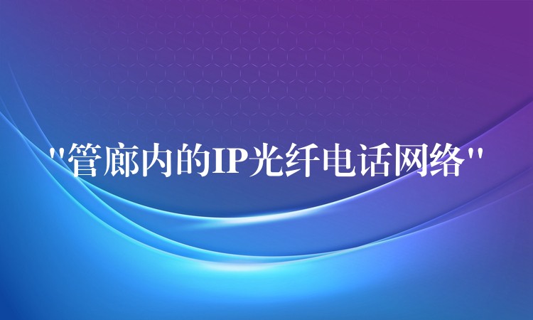 “管廊內的IP光纖電話網(wǎng)絡”