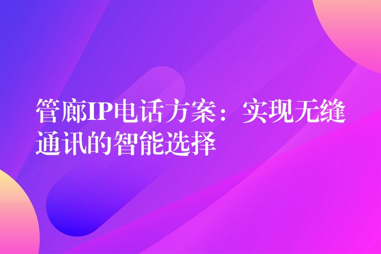  管廊IP電話方案：實現無縫通訊的智能選擇