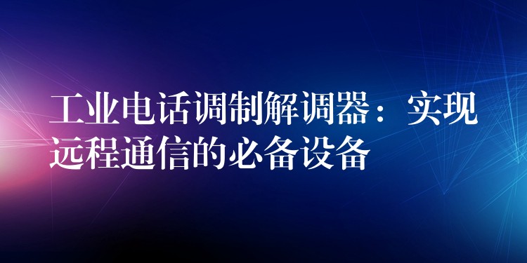 工業(yè)電話調(diào)制解調(diào)器：實現(xiàn)遠程通信的必備設(shè)備