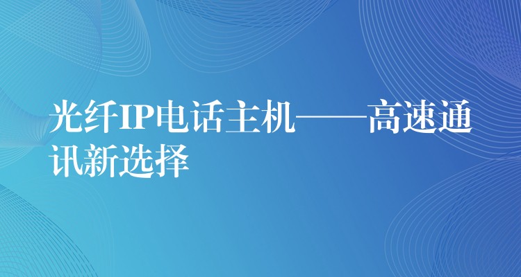 光纖IP電話主機(jī)——高速通訊新選擇