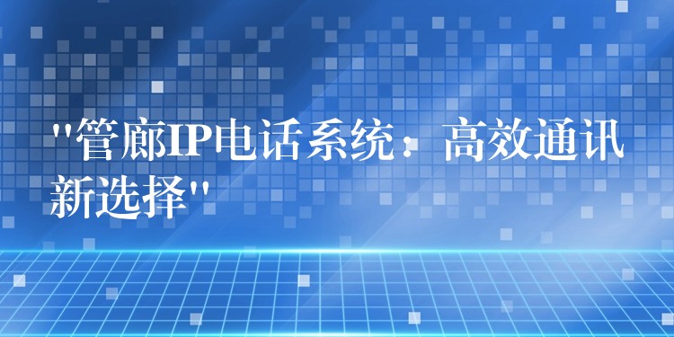  “管廊IP電話系統(tǒng)：高效通訊新選擇”