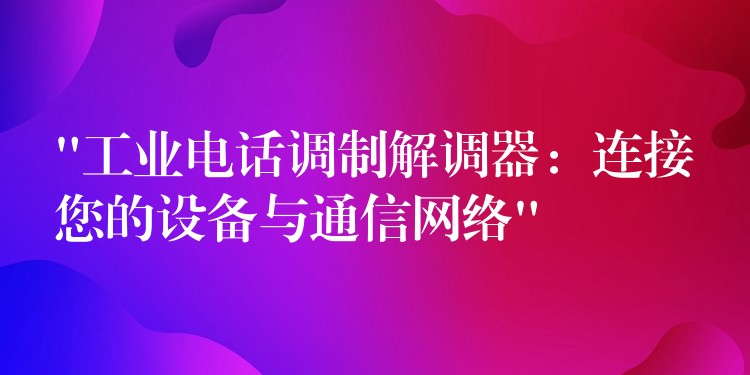  “工業(yè)電話調制解調器：連接您的設備與通信網絡”