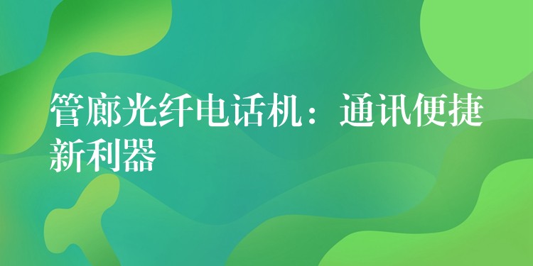 管廊光纖電話機(jī)：通訊便捷新利器