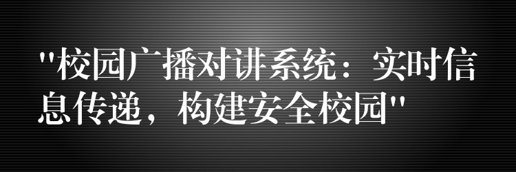  “校園廣播對(duì)講系統(tǒng)：實(shí)時(shí)信息傳遞，構(gòu)建安全校園”