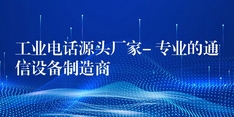  工業(yè)電話源頭廠家- 專業(yè)的通信設(shè)備制造商