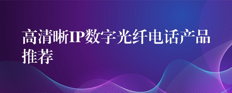  高清晰IP數字光纖電話產品推薦