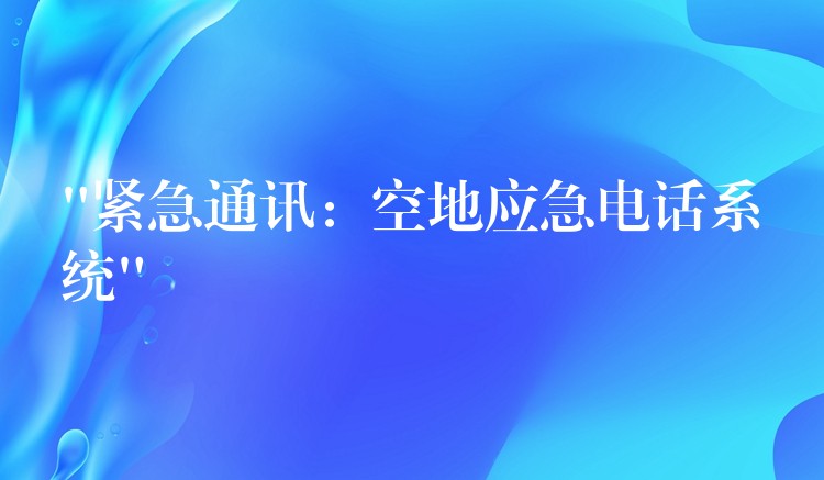  “緊急通訊：空地應(yīng)急電話系統(tǒng)”