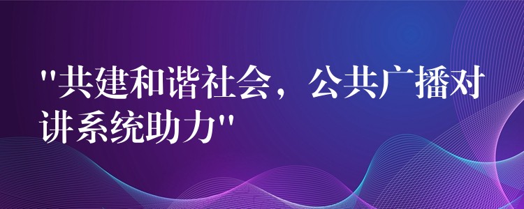 “共建和諧社會，公共廣播對講系統(tǒng)助力”