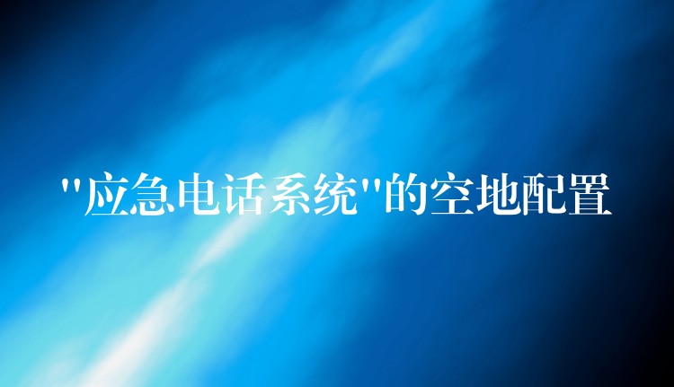 “應(yīng)急電話系統(tǒng)”的空地配置