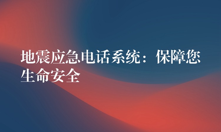  地震應(yīng)急電話系統(tǒng)：保障您生命安全