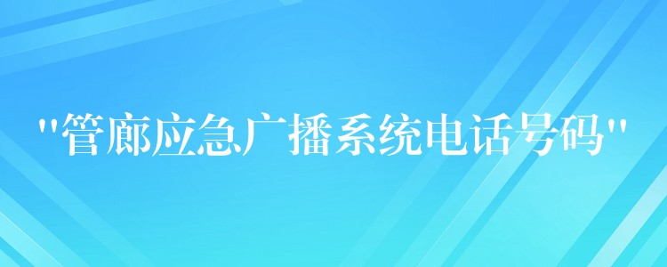  “管廊應(yīng)急廣播系統(tǒng)電話號碼”